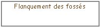 Zone de Texte: Flanquement des foss�s
